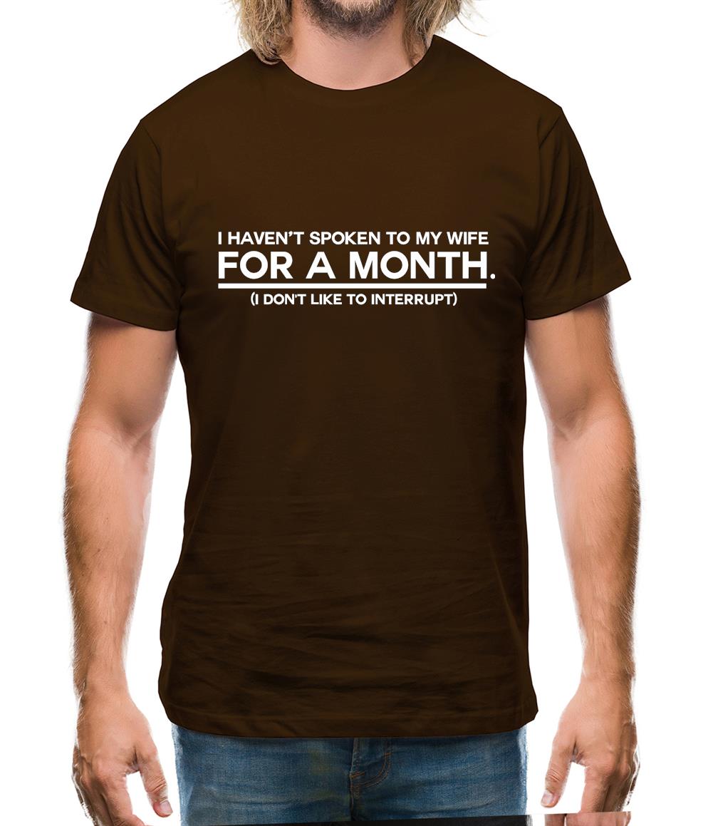 I Haven't Spoken To My Wife In A Month. (I Don't Like To Interrupt) Mens T-Shirt