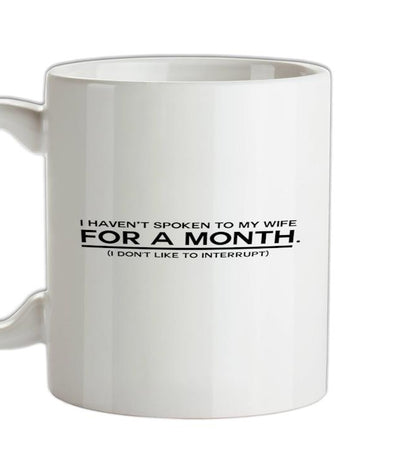 I Haven't Spoken To My Wife In A Month. (I Don't Like To Interrupt) Ceramic Mug