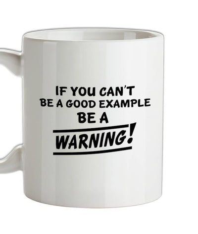 If You Can't Be A Good Example Be A Warning! Ceramic Mug