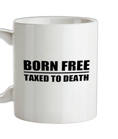 Born Free Taxed To Death Ceramic Mug