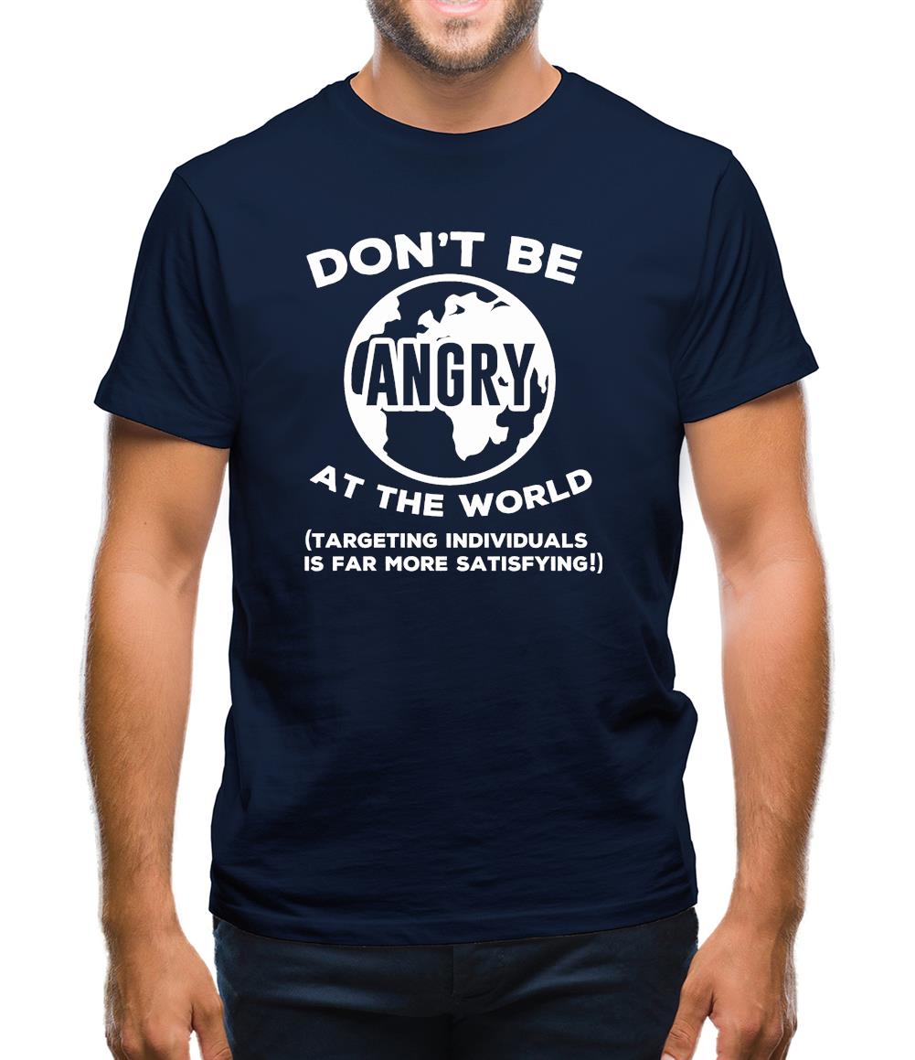 Don't Be Angry At The World, Targeting Indiviuals Is Far More Satisfying Mens T-Shirt