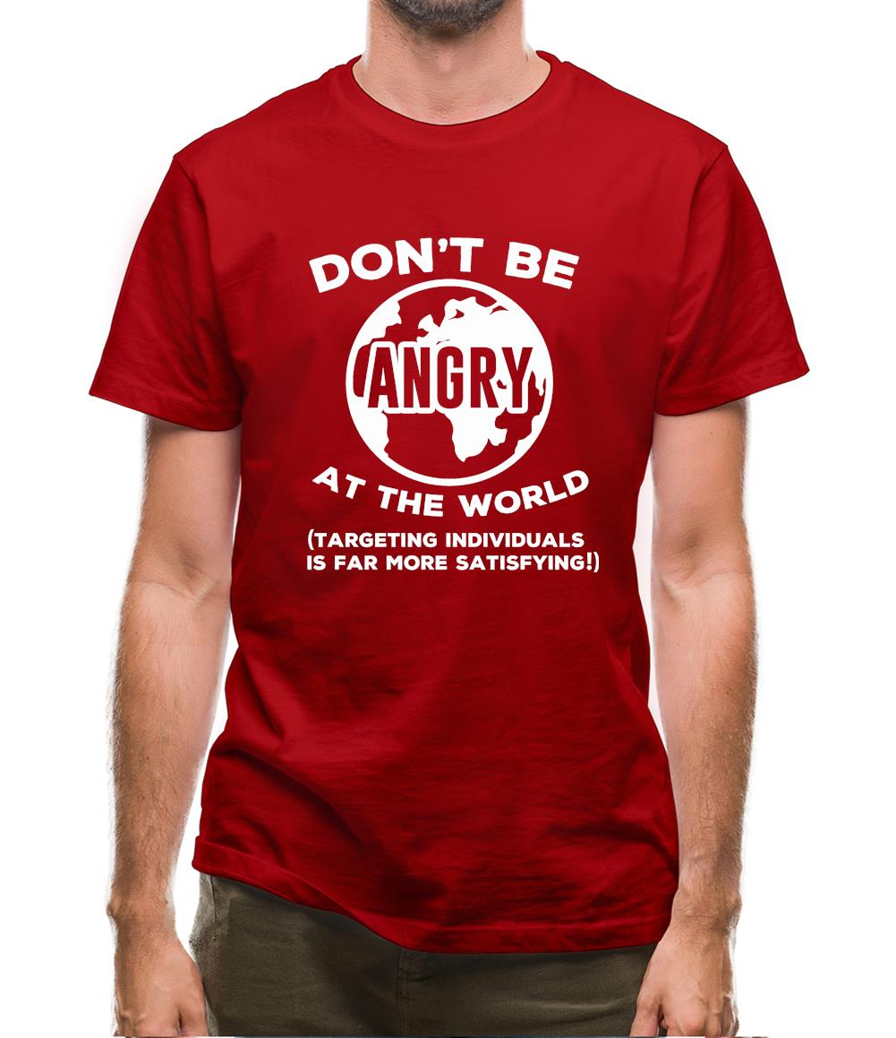 Don't Be Angry At The World, Targeting Indiviuals Is Far More Satisfying Mens T-Shirt