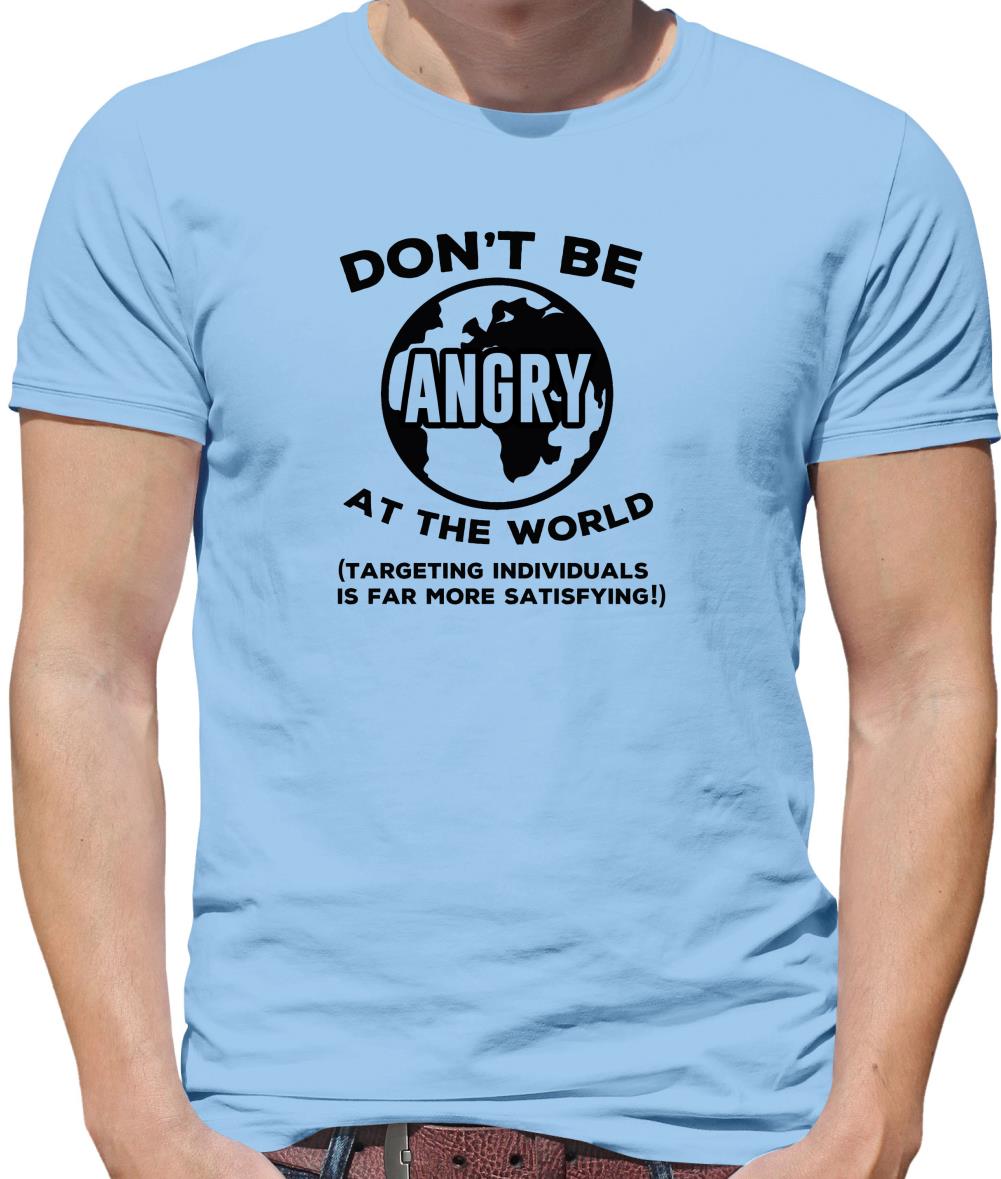 Don't Be Angry At The World, Targeting Indiviuals Is Far More Satisfying Mens T-Shirt