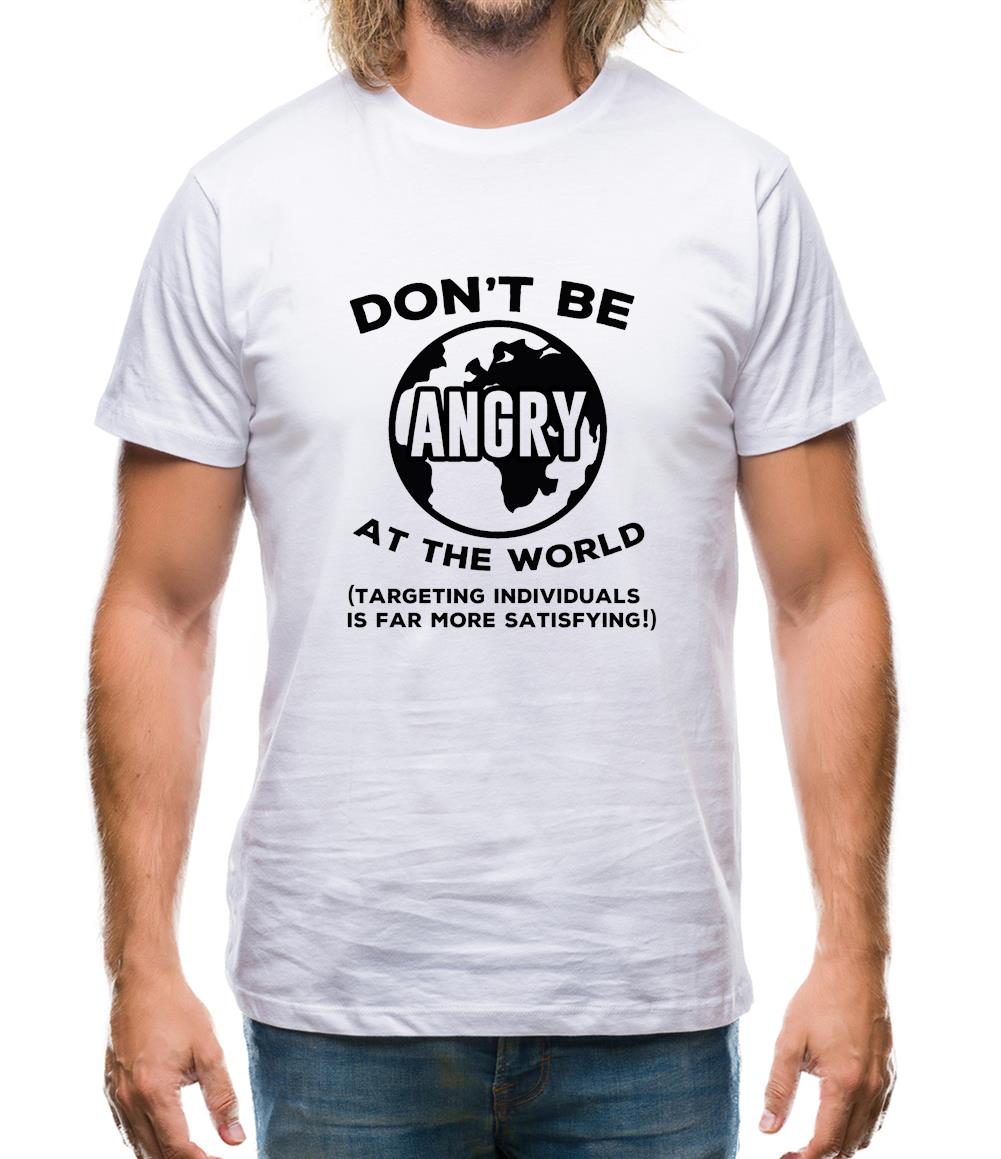 Don't Be Angry At The World, Targeting Indiviuals Is Far More Satisfying Mens T-Shirt