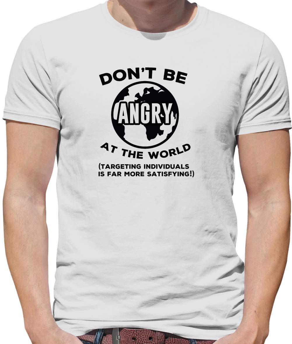 Don't Be Angry At The World, Targeting Indiviuals Is Far More Satisfying Mens T-Shirt