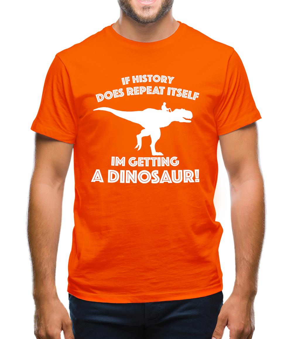 If History Does Repeat Itself, Im Getting A Dinosaur! Mens T-Shirt