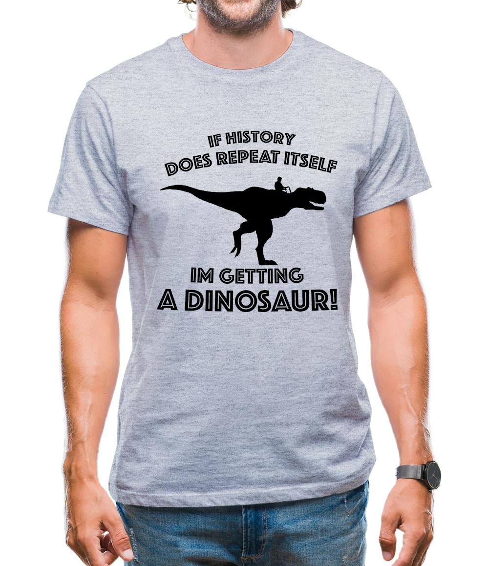 If History Does Repeat Itself, Im Getting A Dinosaur! Mens T-Shirt