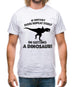 If History Does Repeat Itself, Im Getting A Dinosaur! Mens T-Shirt