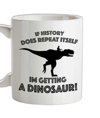 If History Does Repeat Itself, Im Getting A Dinosaur! Ceramic Mug