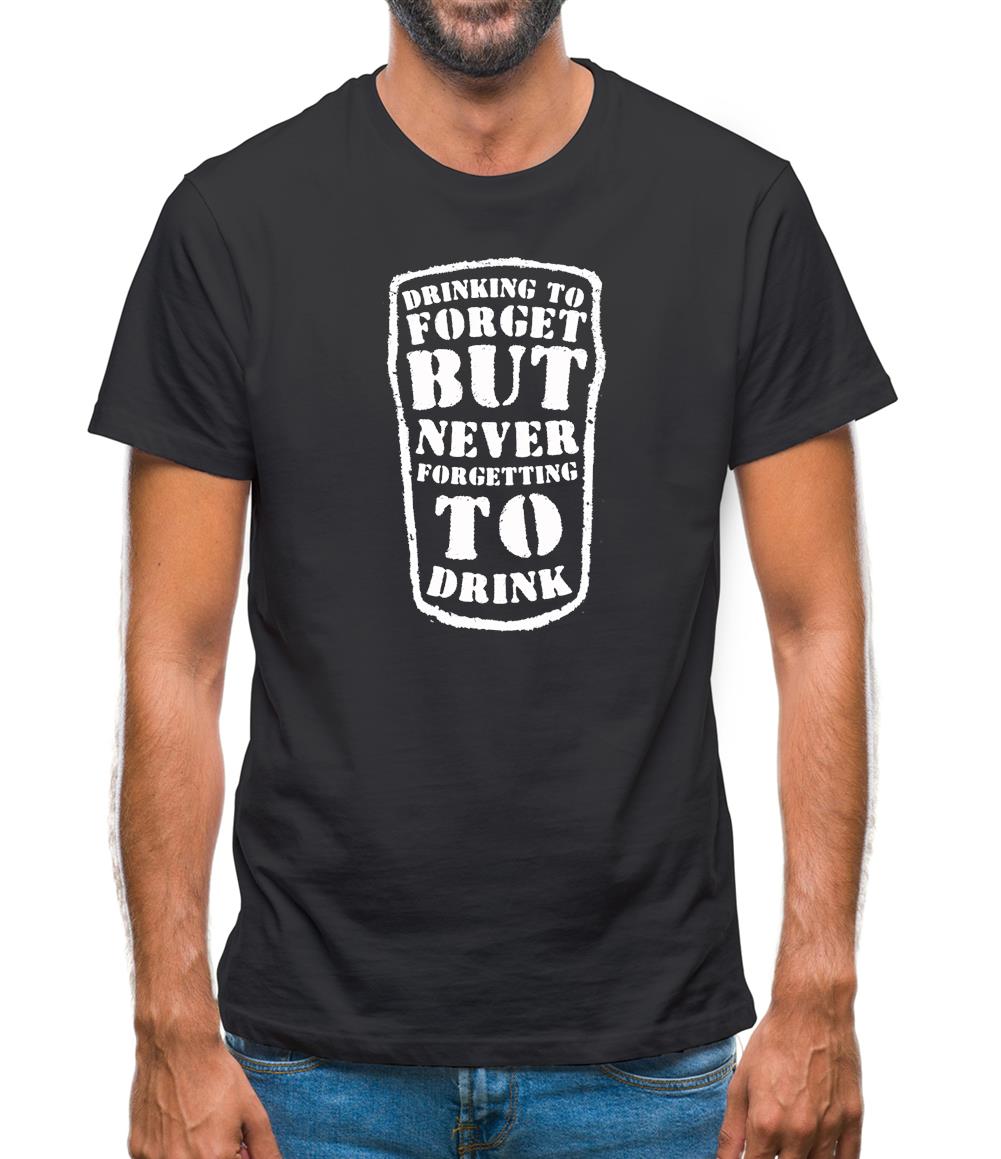Drinking To Forget But Never Forgetting To Drink Mens T-Shirt