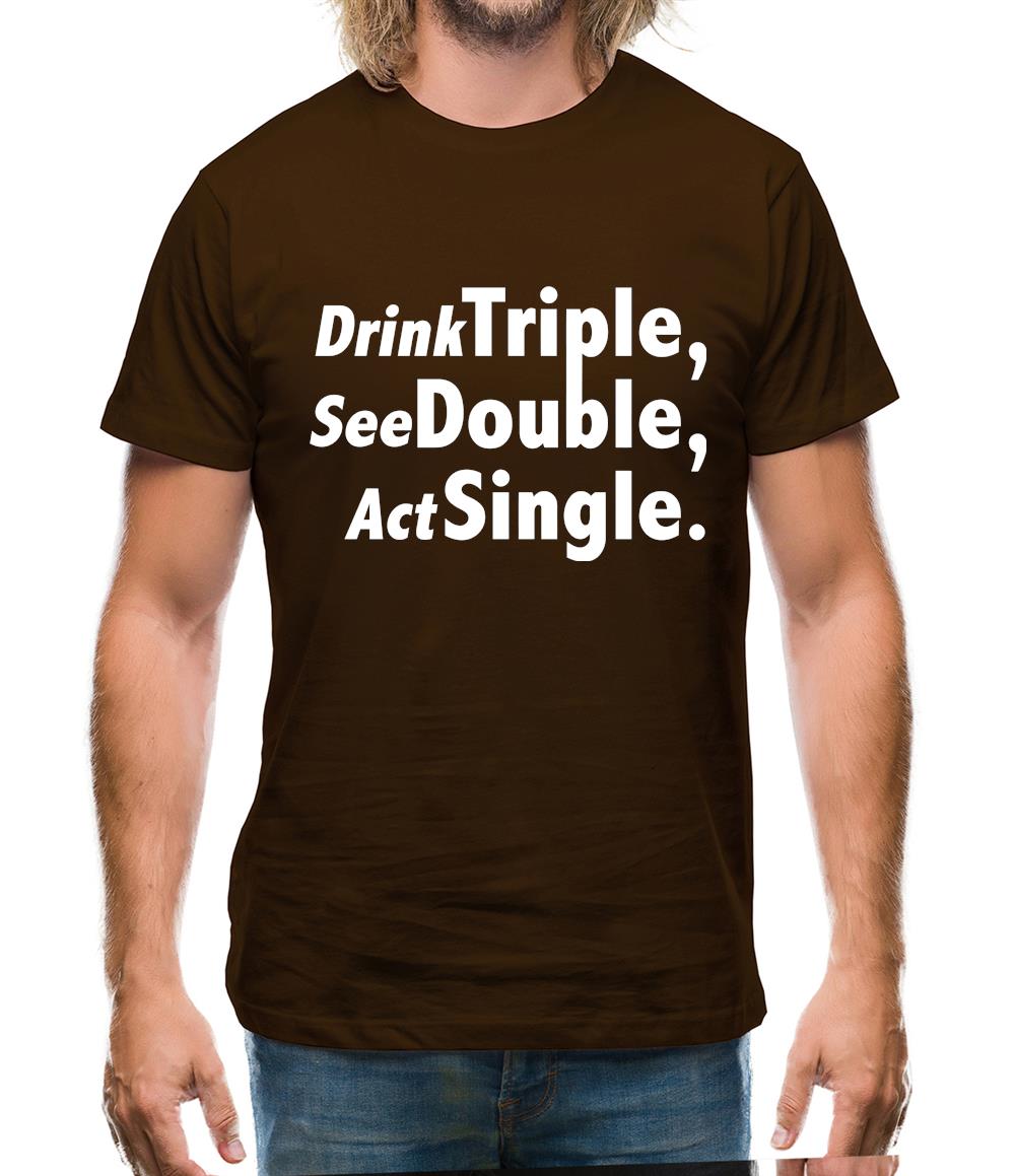 Drink Triple, See Double, Act Single Mens T-Shirt