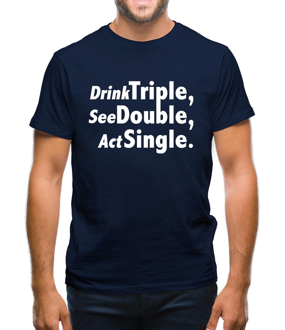 Drink Triple, See Double, Act Single Mens T-Shirt