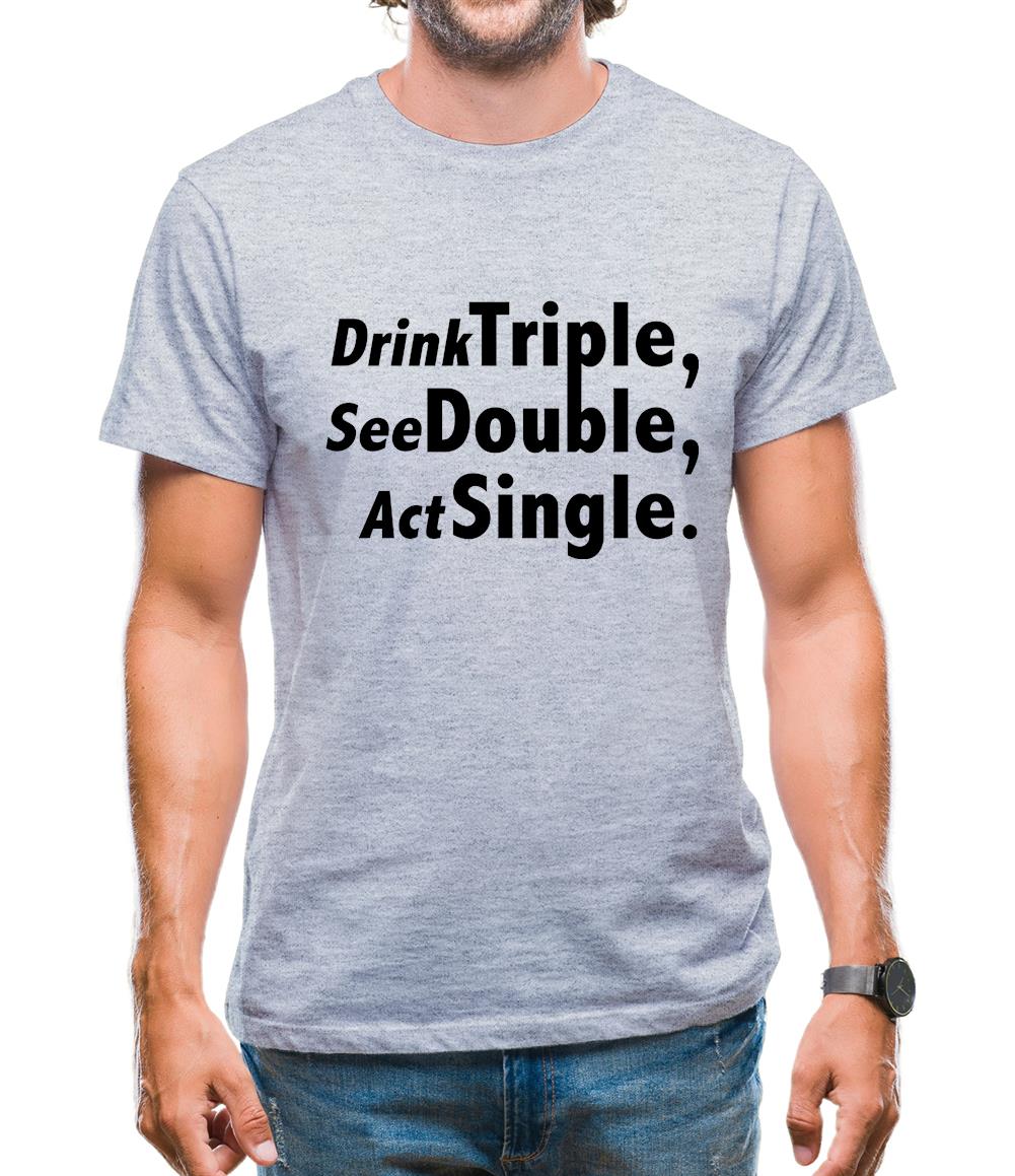 Drink Triple, See Double, Act Single Mens T-Shirt