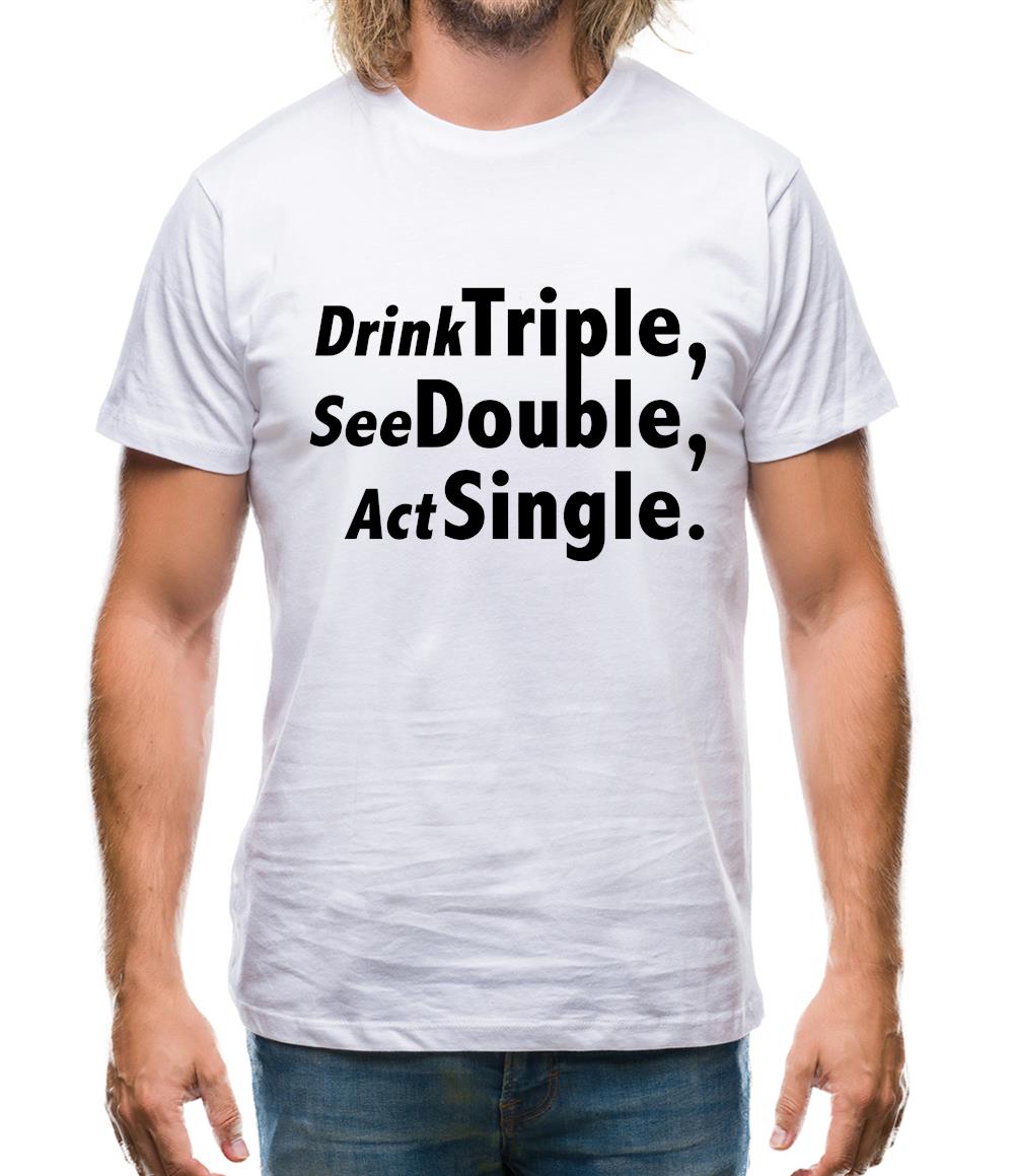 Drink Triple, See Double, Act Single Mens T-Shirt