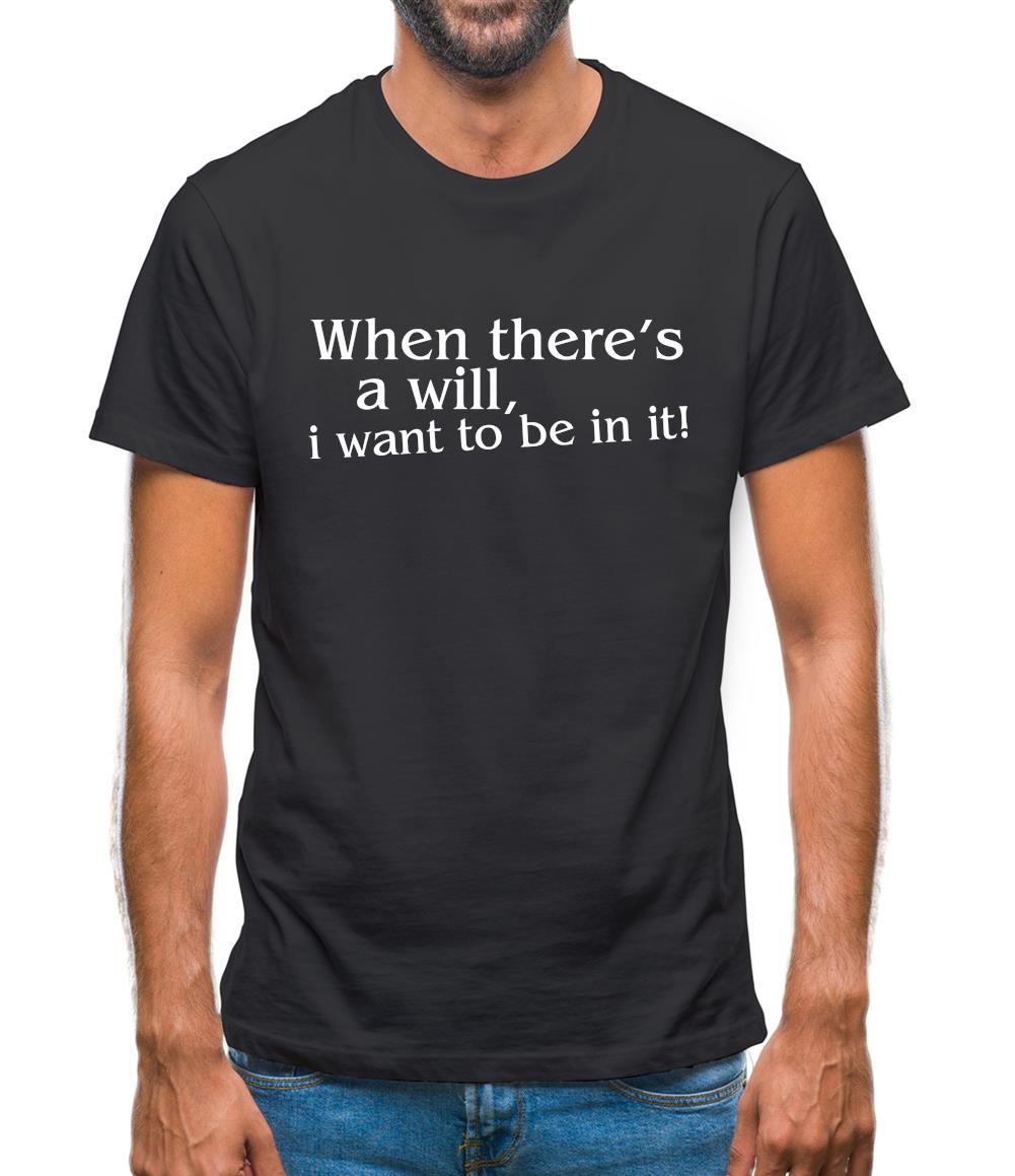 When there's a will, i want to be in it! Mens T-Shirt