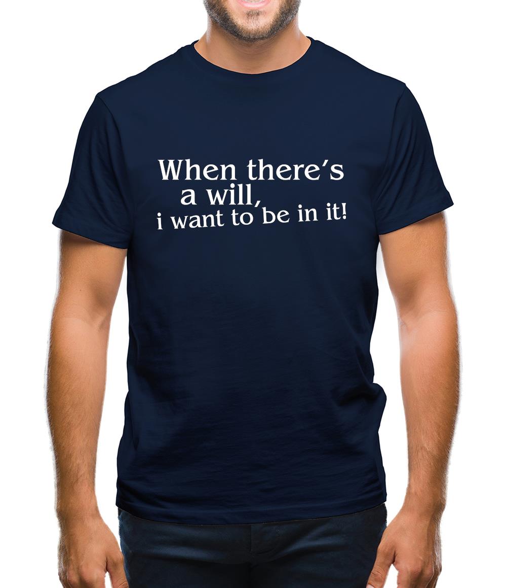 When there's a will, i want to be in it! Mens T-Shirt