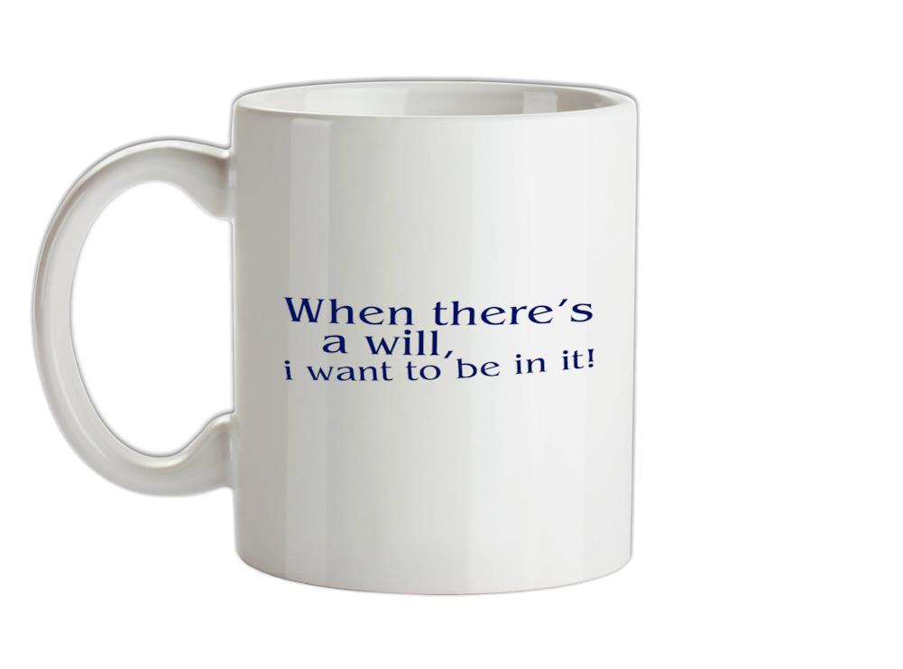 When there's a will, i want to be in it! Ceramic Mug