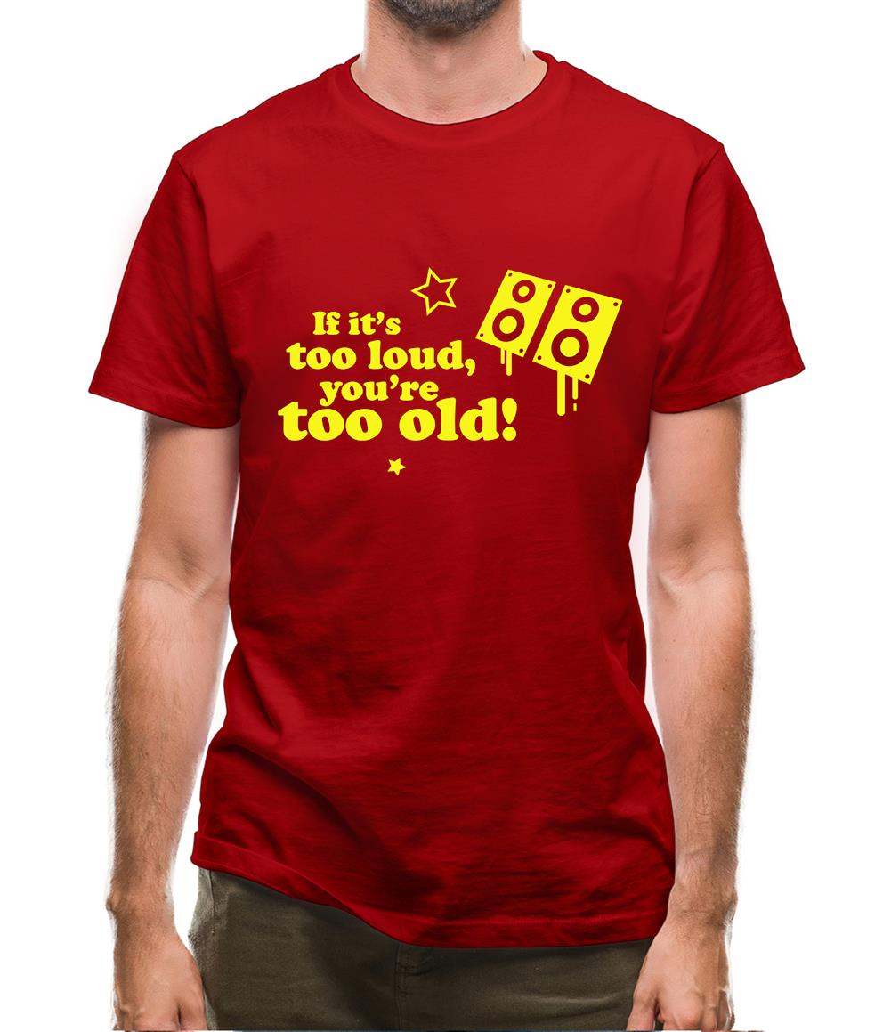 If It's Too Loud, You're Too Old Mens T-Shirt