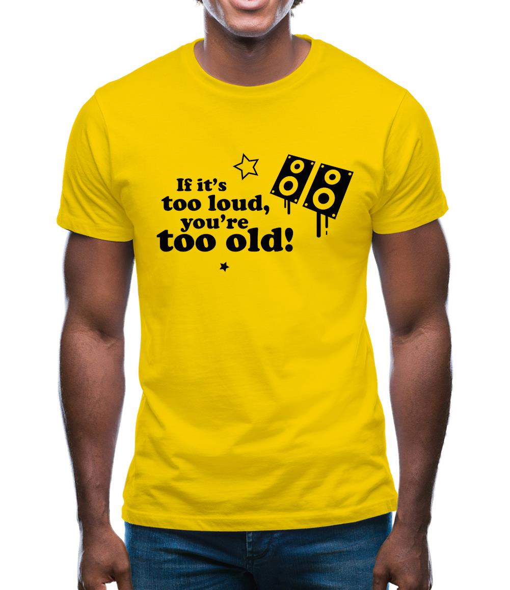 If It's Too Loud, You're Too Old Mens T-Shirt
