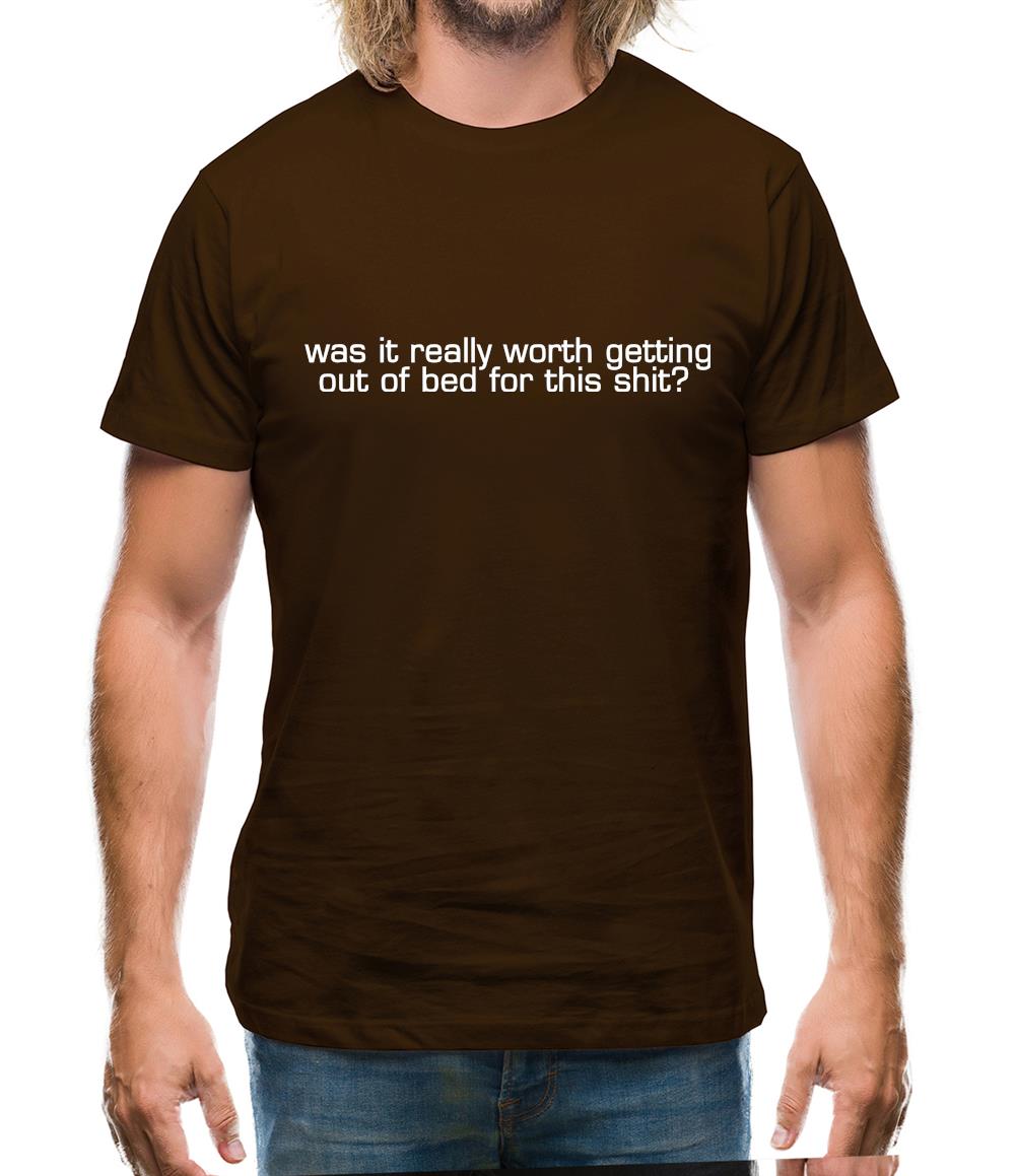was it really worth getting out of bed for this shit? Mens T-Shirt