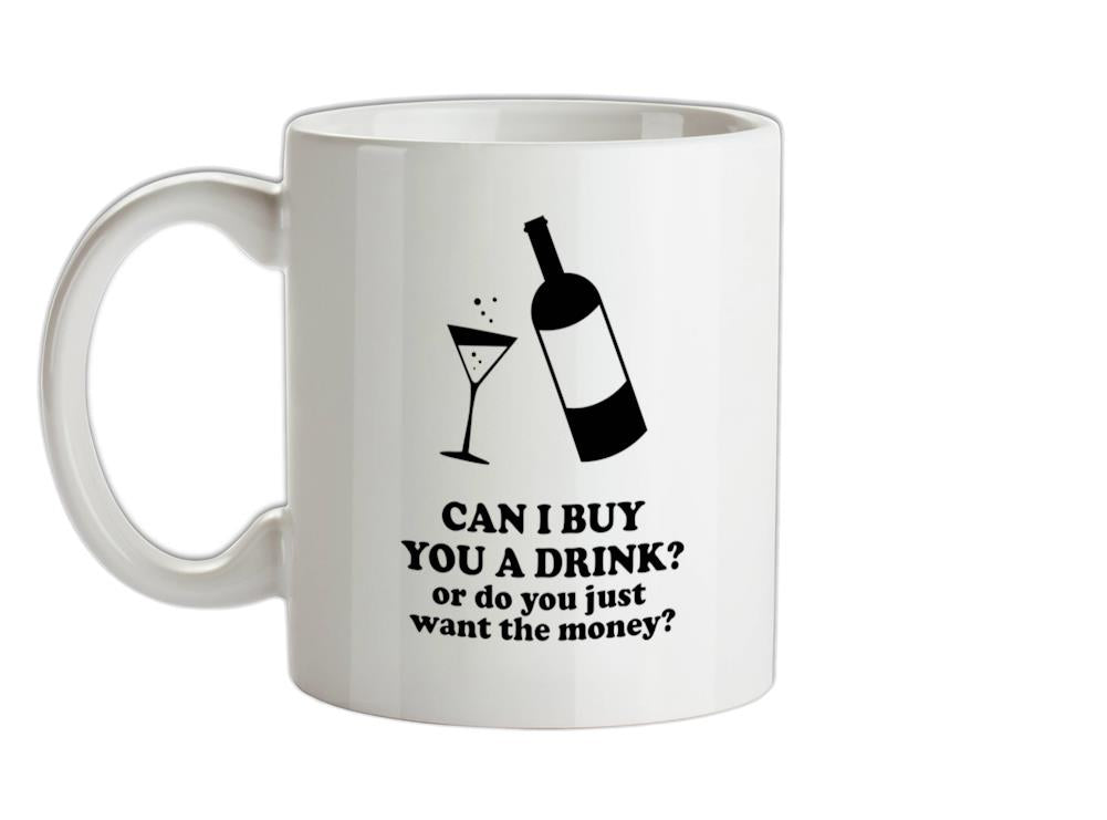 Can I Buy You A Drink? Or Do You Just Want The Money? Ceramic Mug