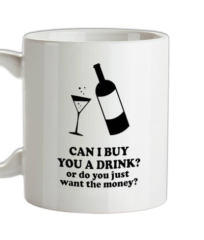Can I Buy You A Drink? Or Do You Just Want The Money? Ceramic Mug