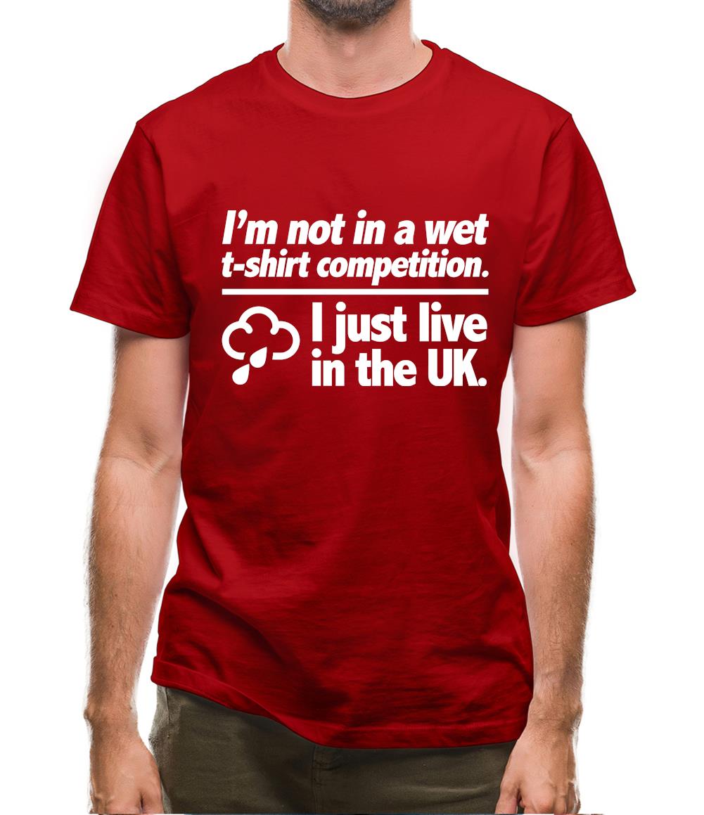 I'm Not In A Wet T-Shirt Competition. I Just Live In The UK Mens T-Shirt