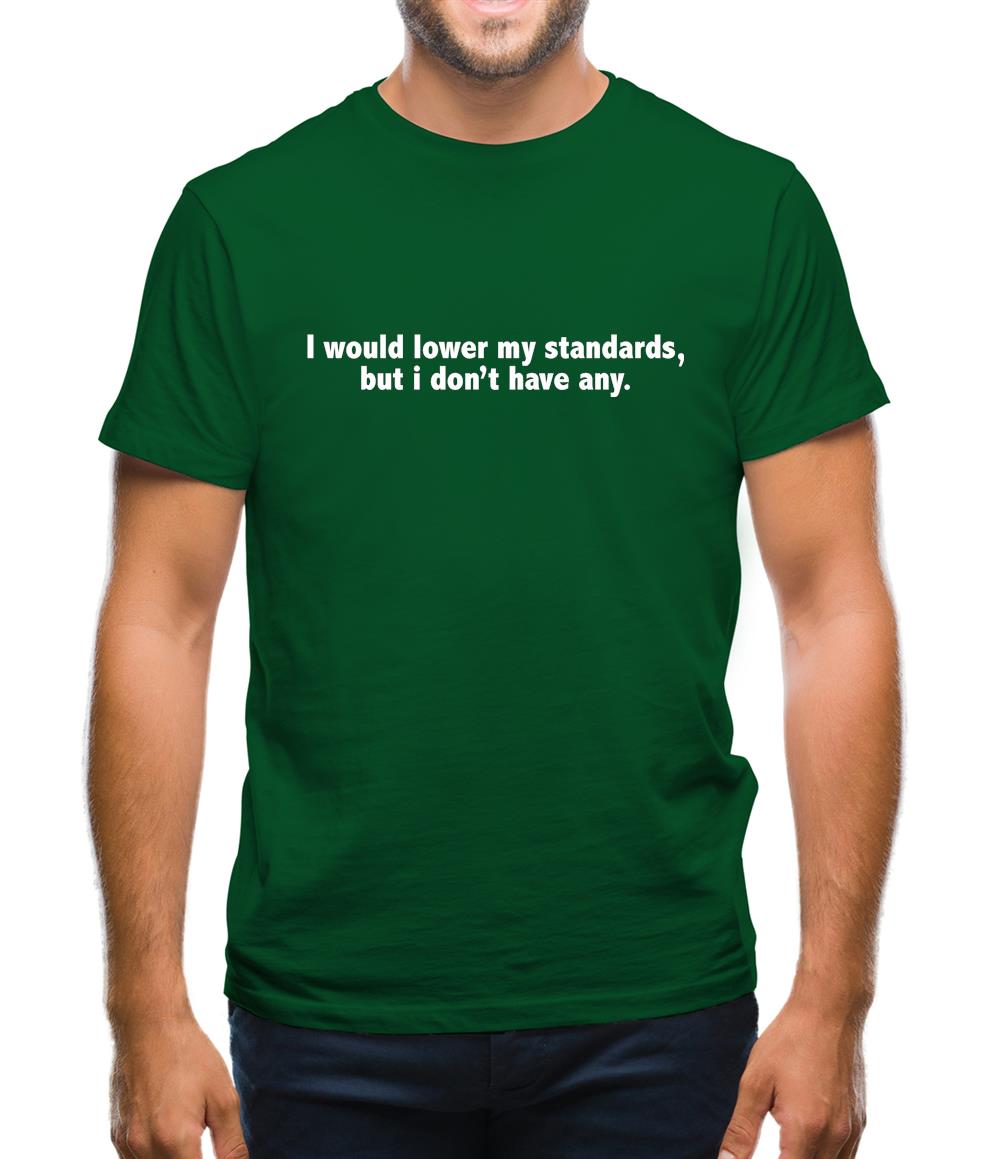 I Would Lower My Standards, But I Don't Have Any Mens T-Shirt