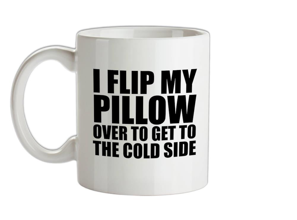 I Flip My Pillow Over To Get To The Cold Side Ceramic Mug