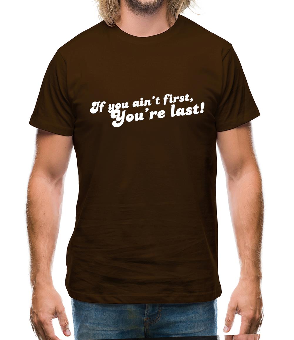 If You Ain't First, You're Last! Mens T-Shirt
