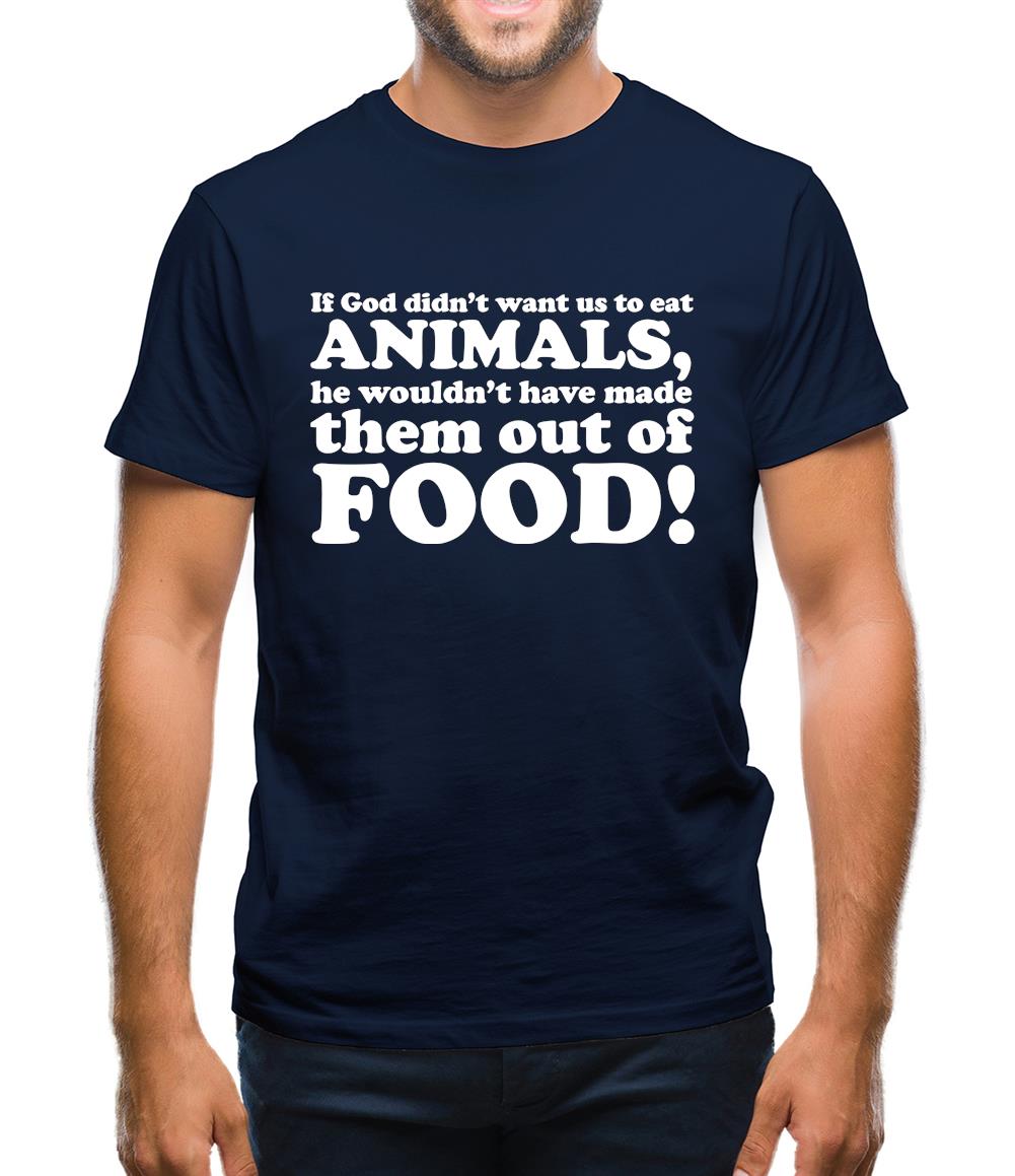 If God Didn't Want Us To Eat Animals, He Wouldn't Have Made Them From Food! Mens T-Shirt