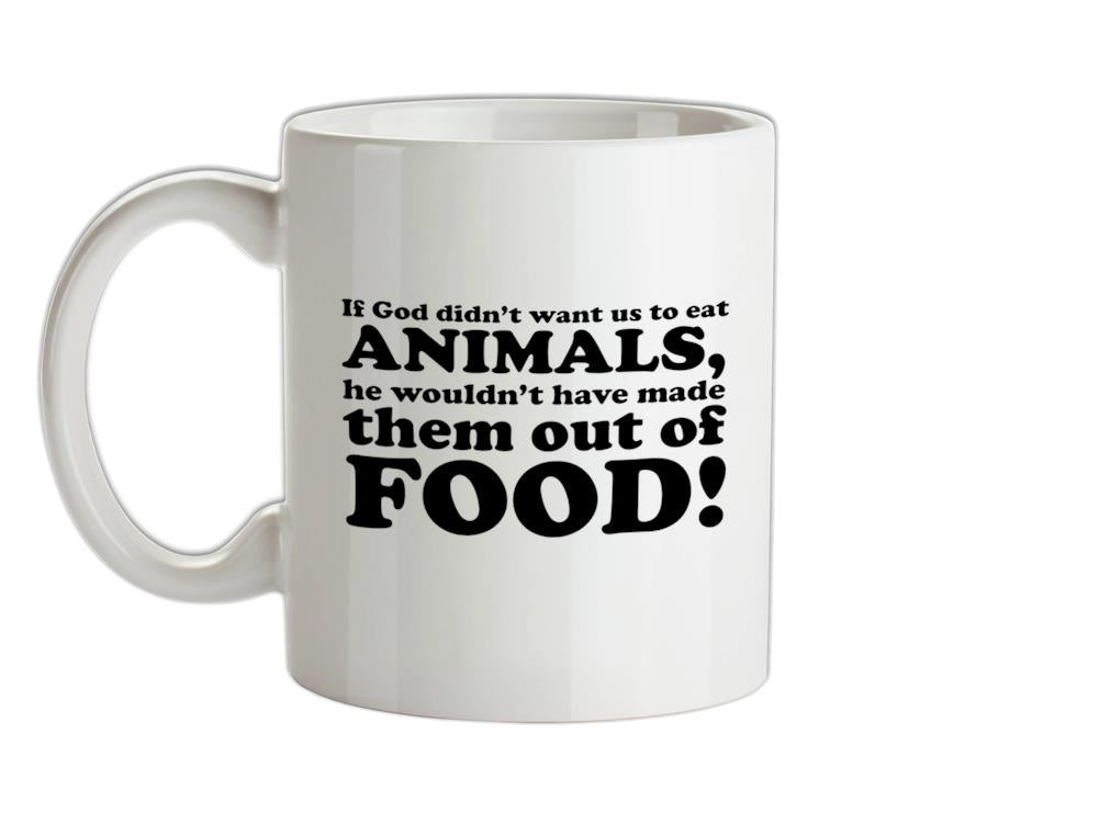 If God Didn't Want Us To Eat Animals, He Wouldn't Have Made Them From Food! Ceramic Mug