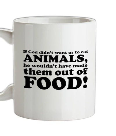 If God Didn't Want Us To Eat Animals, He Wouldn't Have Made Them From Food! Ceramic Mug