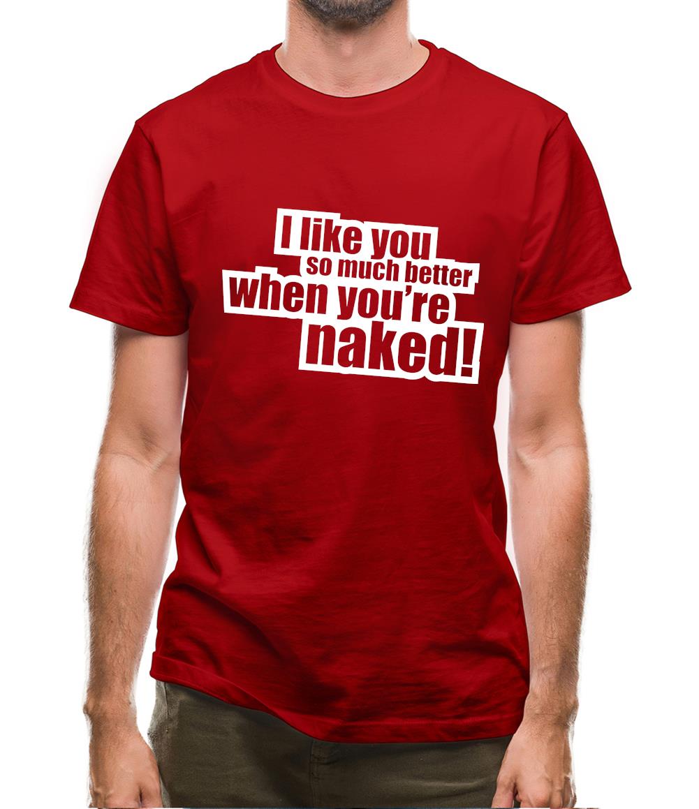 I Like You So Much Better When You're Naked! Mens T-Shirt