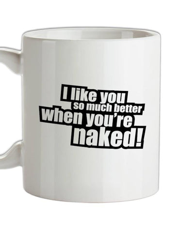 I Like You So Much Better When You're Naked! Ceramic Mug