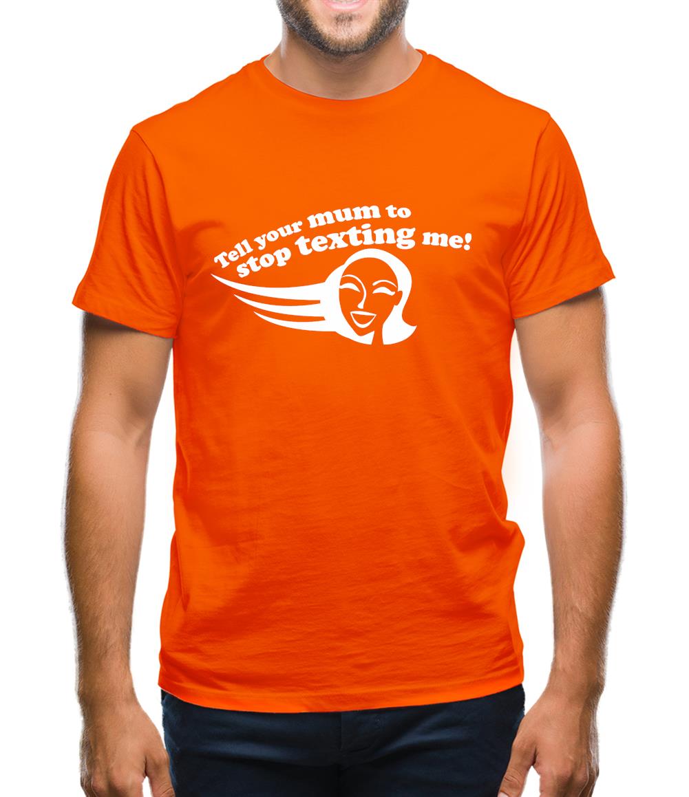 Tell Your Mum To Stop Texting Me! Mens T-Shirt