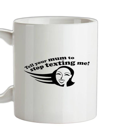 Tell Your Mum To Stop Texting Me! Ceramic Mug