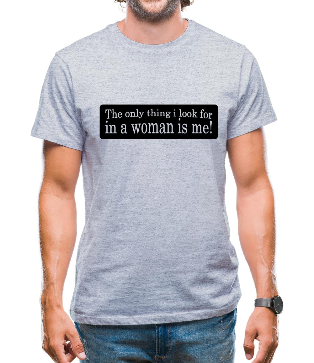 The Only Thing I Look For In A Woman Is Me! Mens T-Shirt