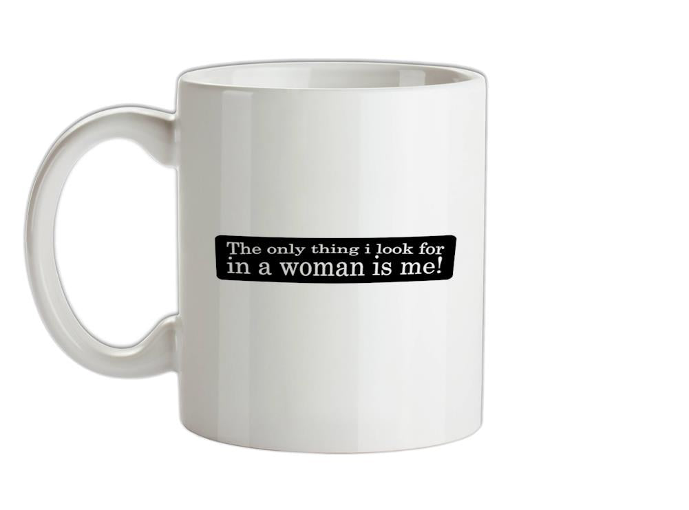 The Only Thing I Look For In A Woman Is Me! Ceramic Mug