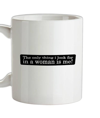The Only Thing I Look For In A Woman Is Me! Ceramic Mug