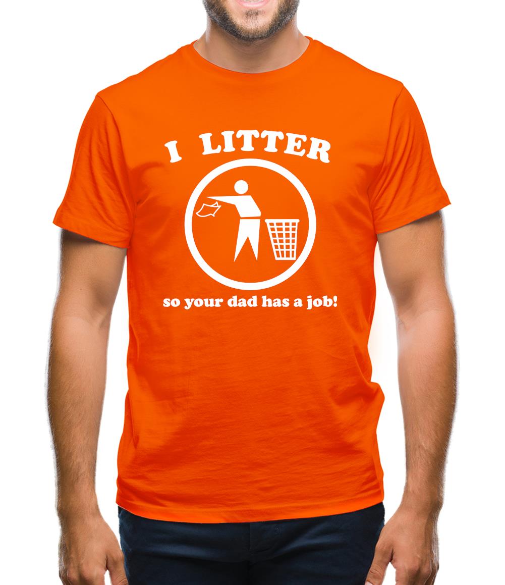 I Litter So Your Dad Has A Job! Mens T-Shirt
