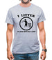 I Litter So Your Dad Has A Job! Mens T-Shirt
