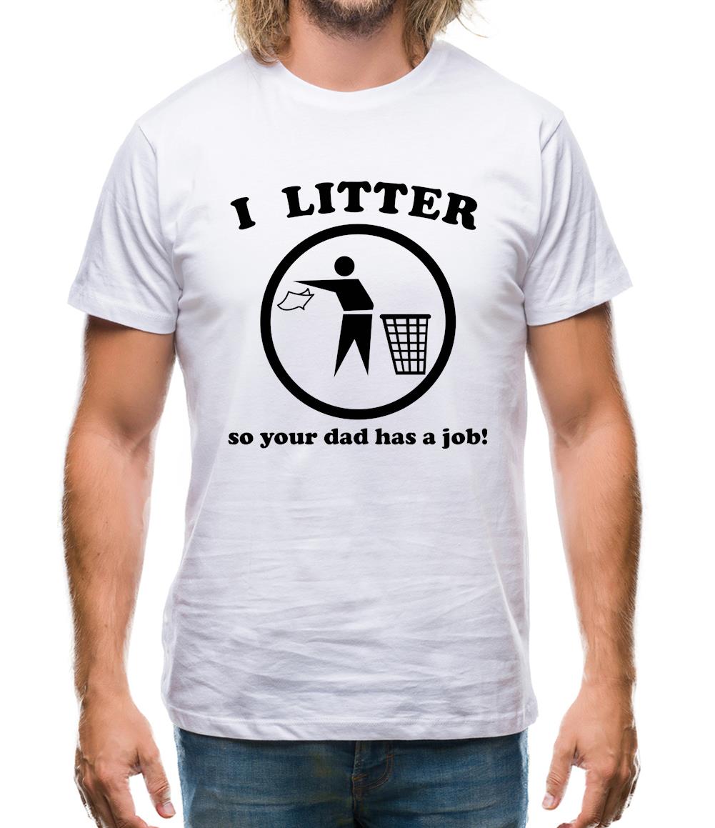 I Litter So Your Dad Has A Job! Mens T-Shirt