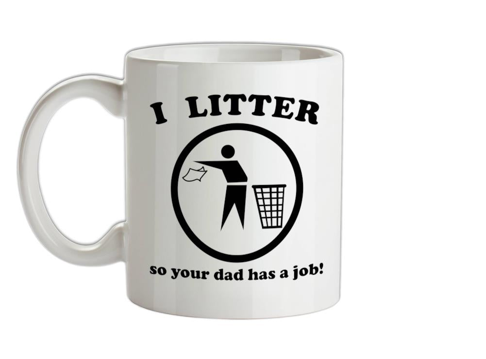 I Litter So Your Dad Has A Job! Ceramic Mug