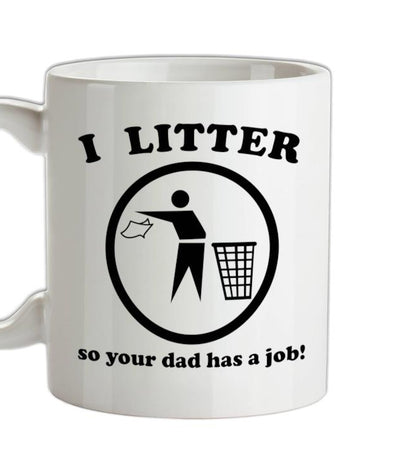 I Litter So Your Dad Has A Job! Ceramic Mug