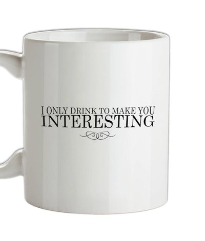 I Only Drink To Make You Interesting Ceramic Mug