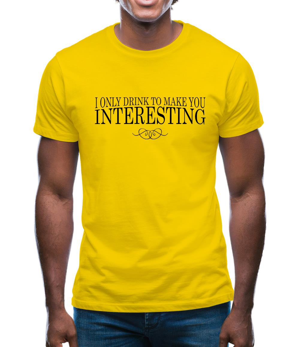 I Only Drink To Make You Interesting Mens T-Shirt