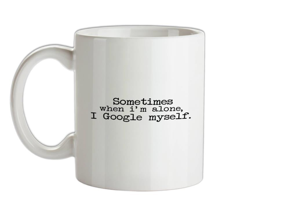 Sometimes When I'm Alone, I Google Myself Ceramic Mug