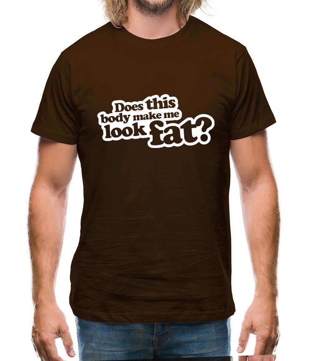 Does This Body Make Me Look Fat? Mens T-Shirt