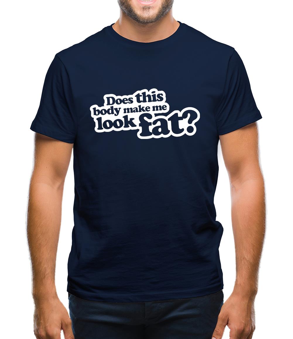 Does This Body Make Me Look Fat? Mens T-Shirt